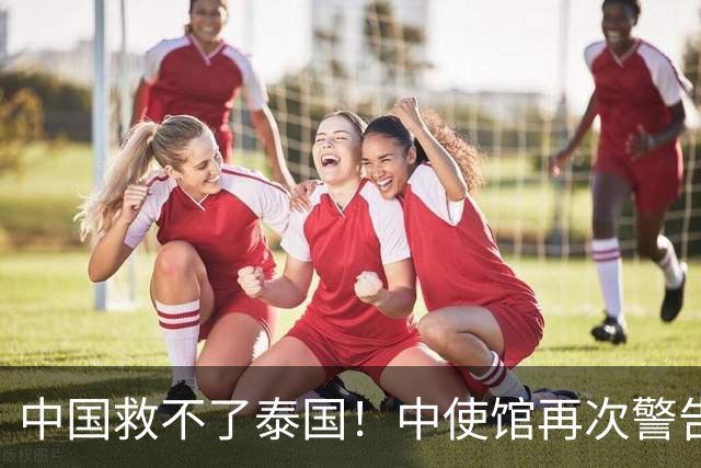 中国救不了泰国！中使馆再次警告，大量国人进圈套，谁在自寻死路