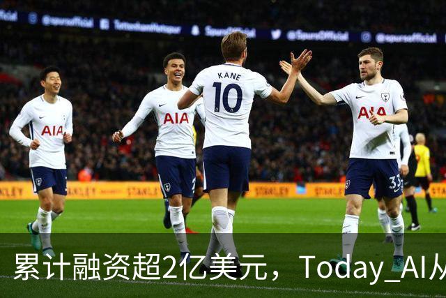累计融资超2亿美元，Today AI从今天开始越来越懂你